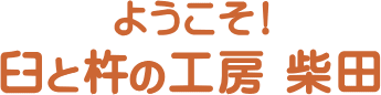 ようこそ！臼と杵の工房 柴田へ