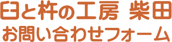 ようこそ！臼と杵の工房 柴田のお問い合わせフォーム